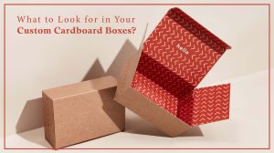 What to Look for in Your Custom Cardboard Boxes